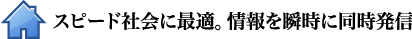 スピード社会に最適。情報を瞬時に同時発信！