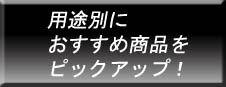 用途別におすすめ商品をピックアップ！